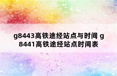 g8443高铁途经站点与时间 g8441高铁途经站点时间表